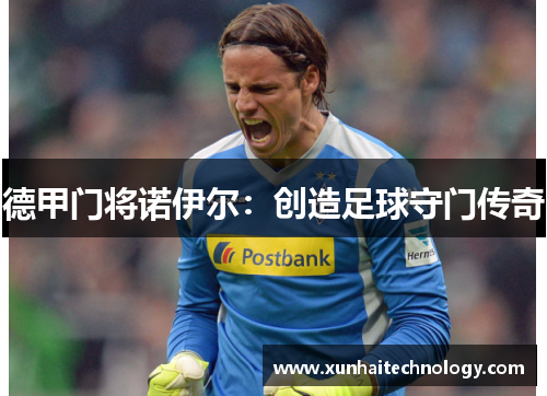 德甲门将诺伊尔：创造足球守门传奇