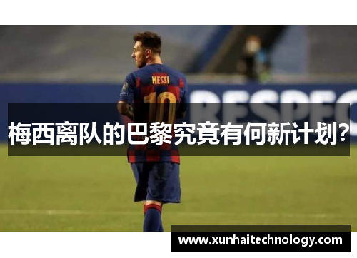 梅西离队的巴黎究竟有何新计划？